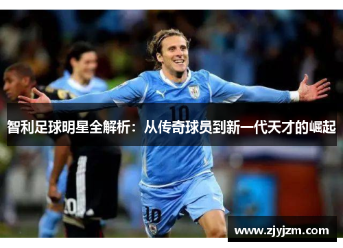 智利足球明星全解析：从传奇球员到新一代天才的崛起
